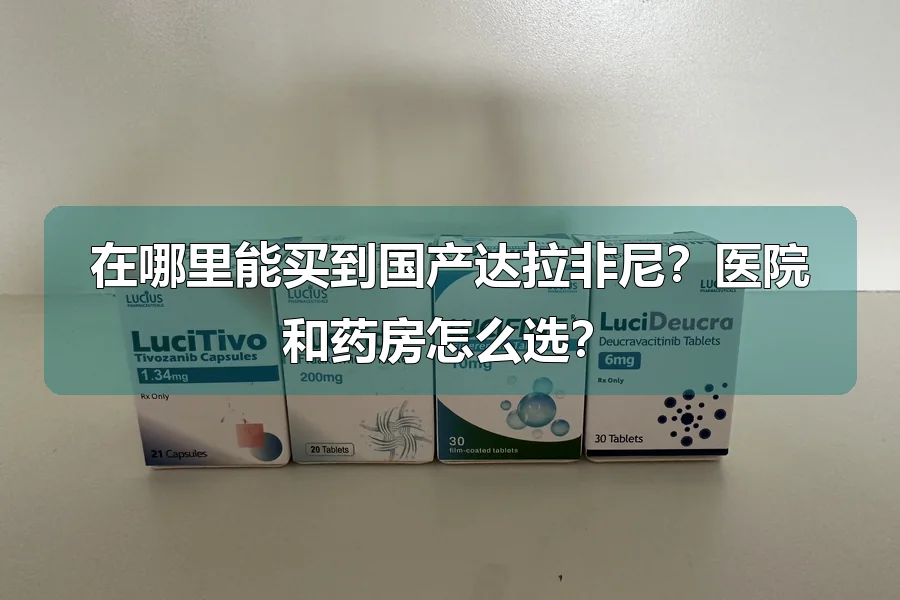 在哪里能买到国产达拉非尼?医院和药房怎么选?