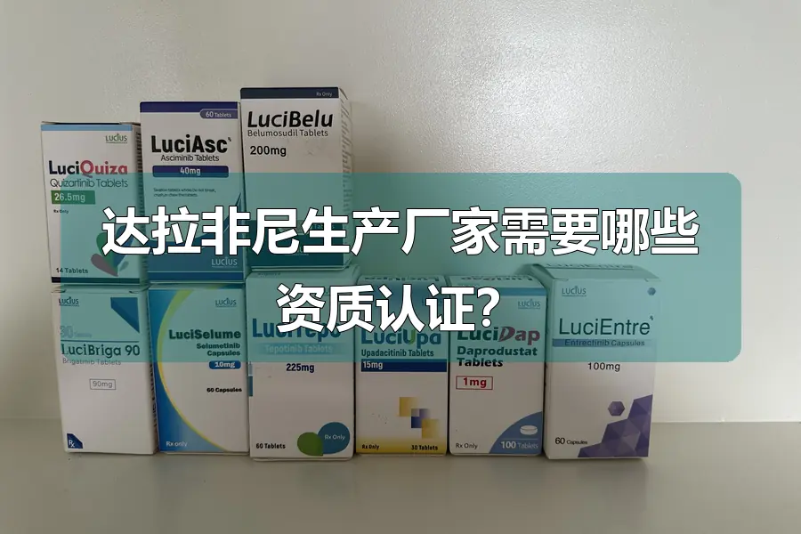 达拉非尼生产厂家需要哪些资质认证?